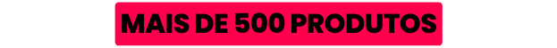 MAIS DE 500 PRODUTOS